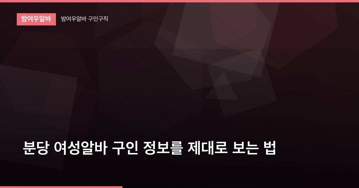 분당 여성알바 구인 정보를 제대로 보는 법