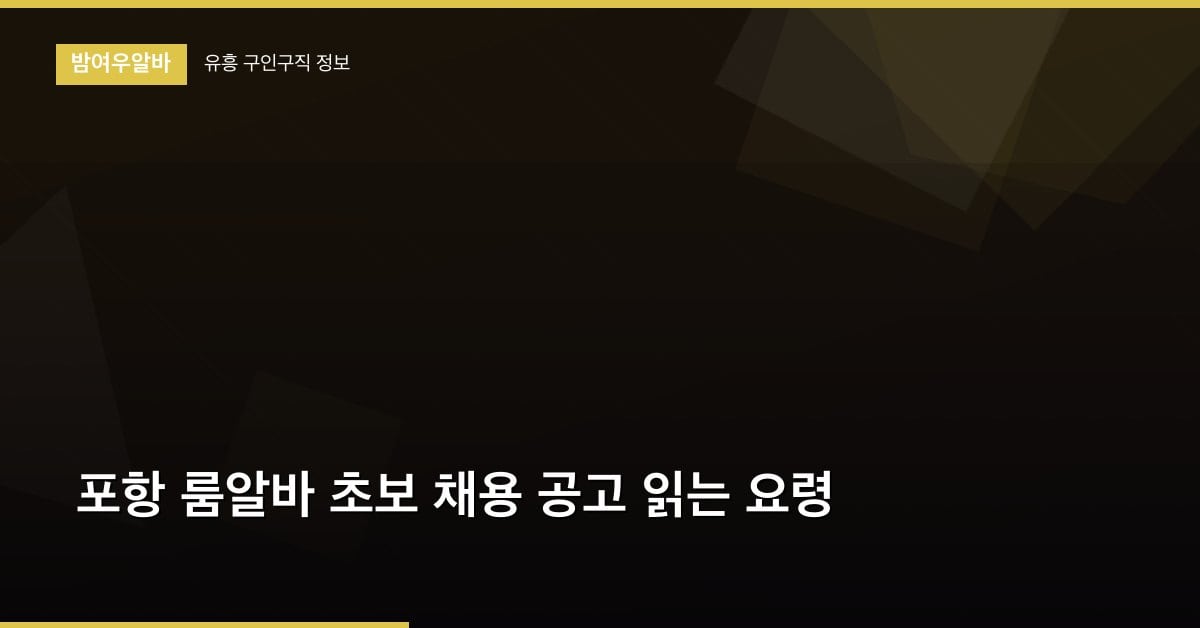 포항 룸알바 초보 채용 공고 읽는 요령