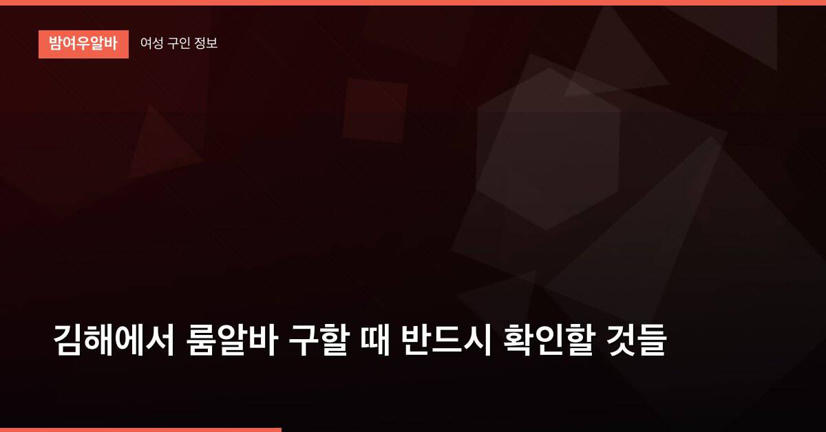 김해에서 룸알바 구할 때 반드시 확인할 것들