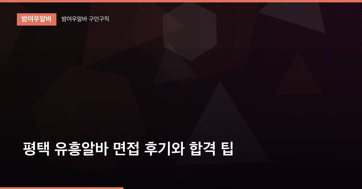 평택 유흥알바 면접 후기와 합격 팁