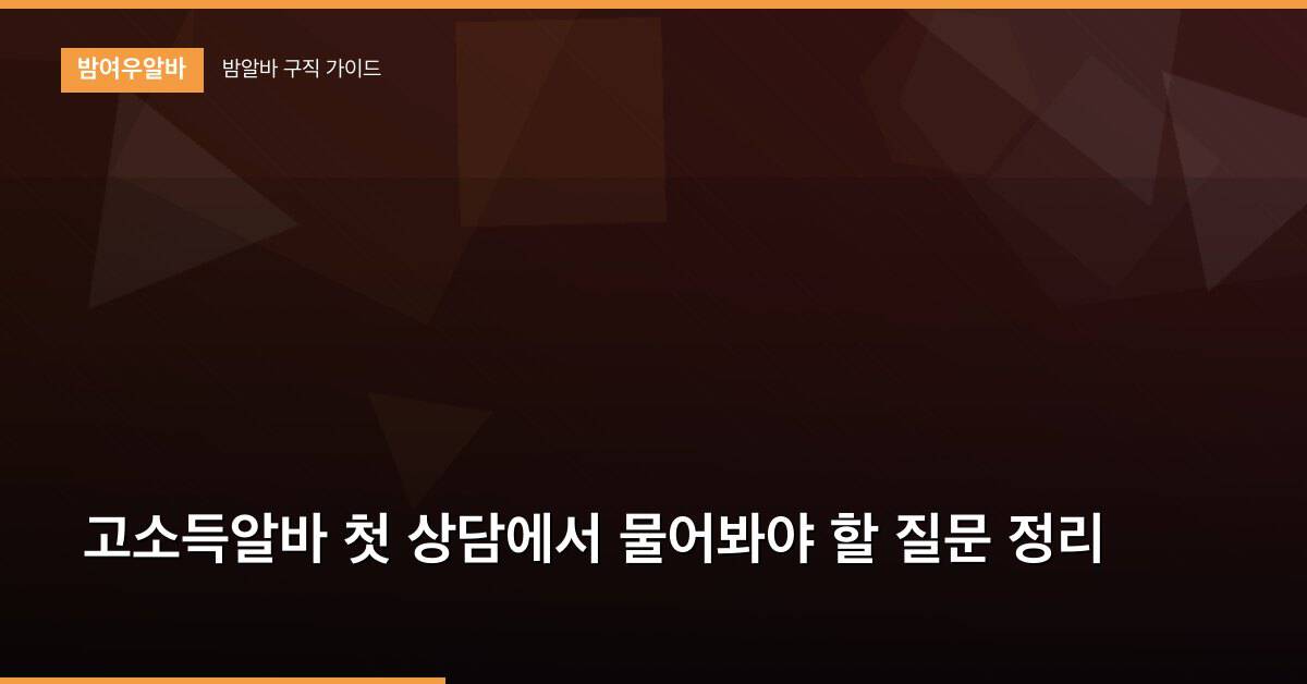 고소득알바 첫 상담에서 물어봐야 할 질문 정리