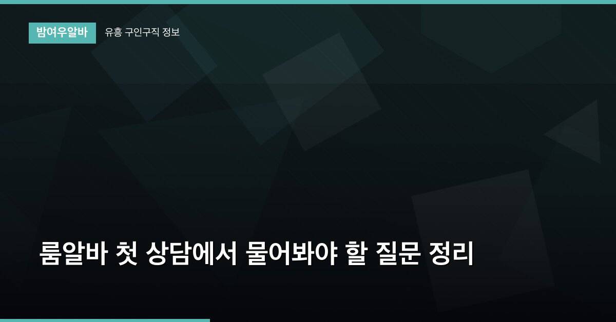 룸알바 첫 상담에서 물어봐야 할 질문 정리