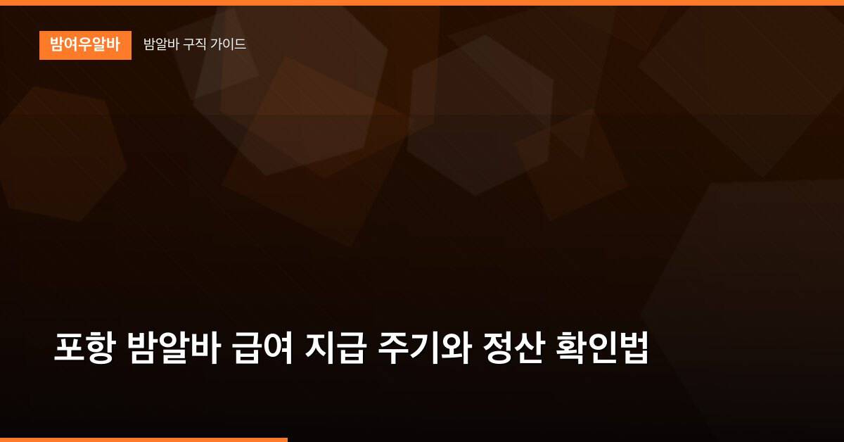 포항 밤알바 급여 지급 주기와 정산 확인법