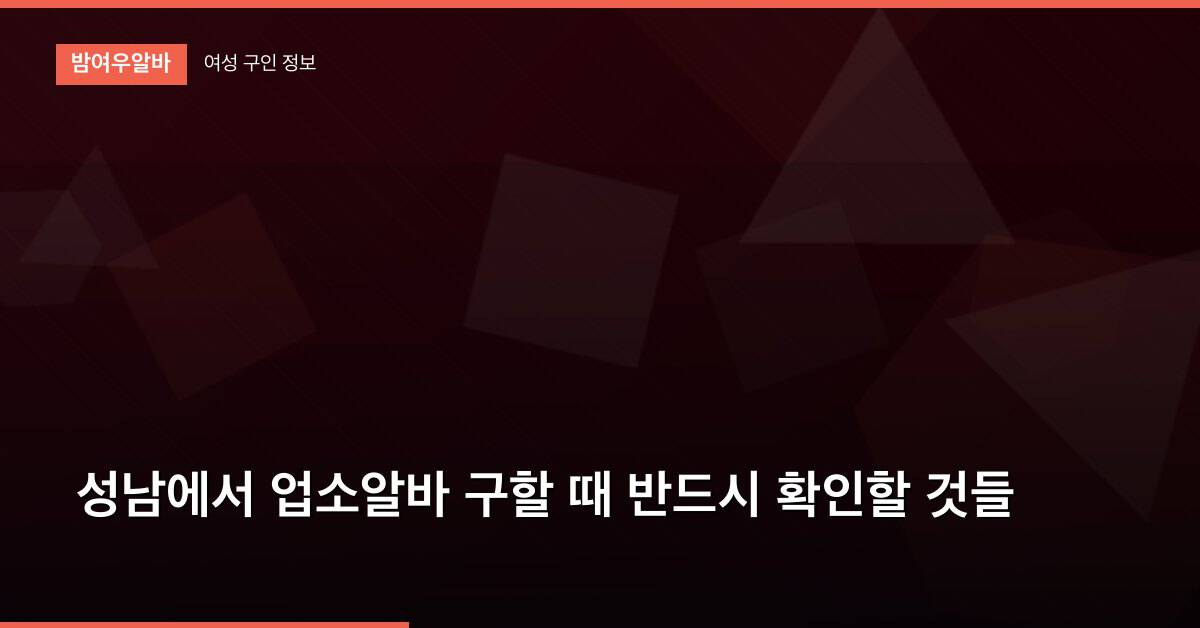 성남에서 업소알바 구할 때 반드시 확인할 것들