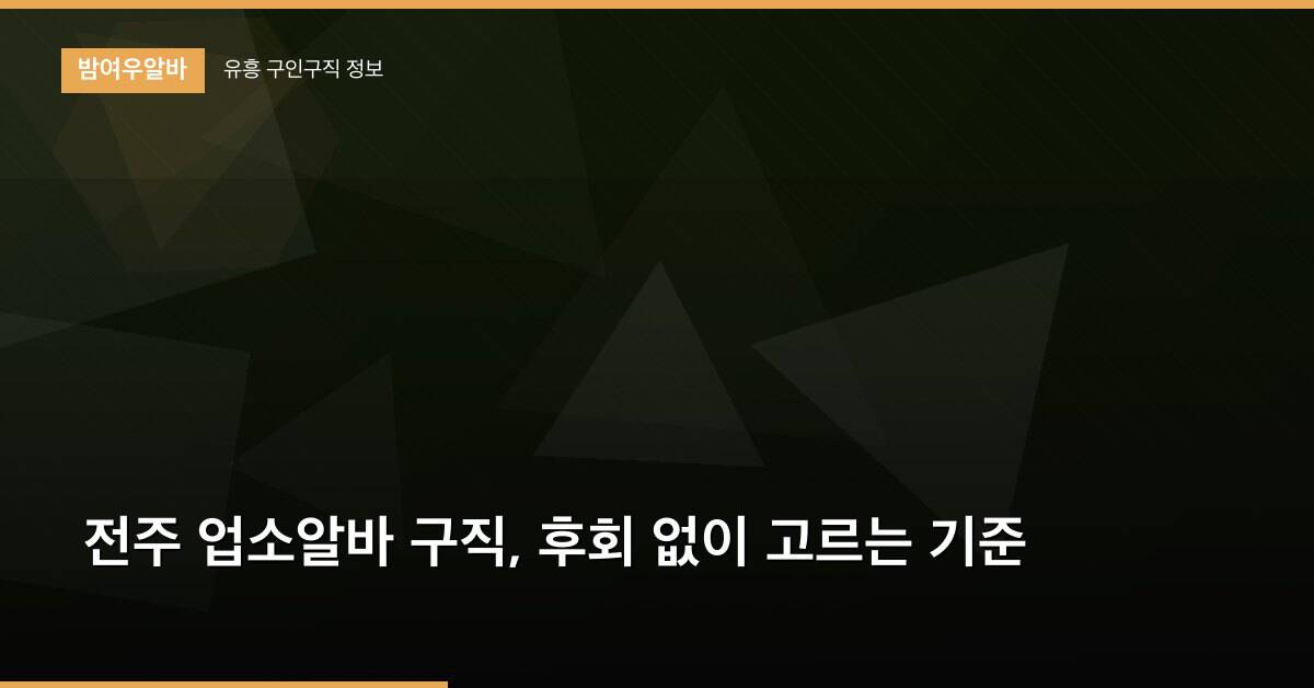 전주 업소알바 구직, 후회 없이 고르는 기준