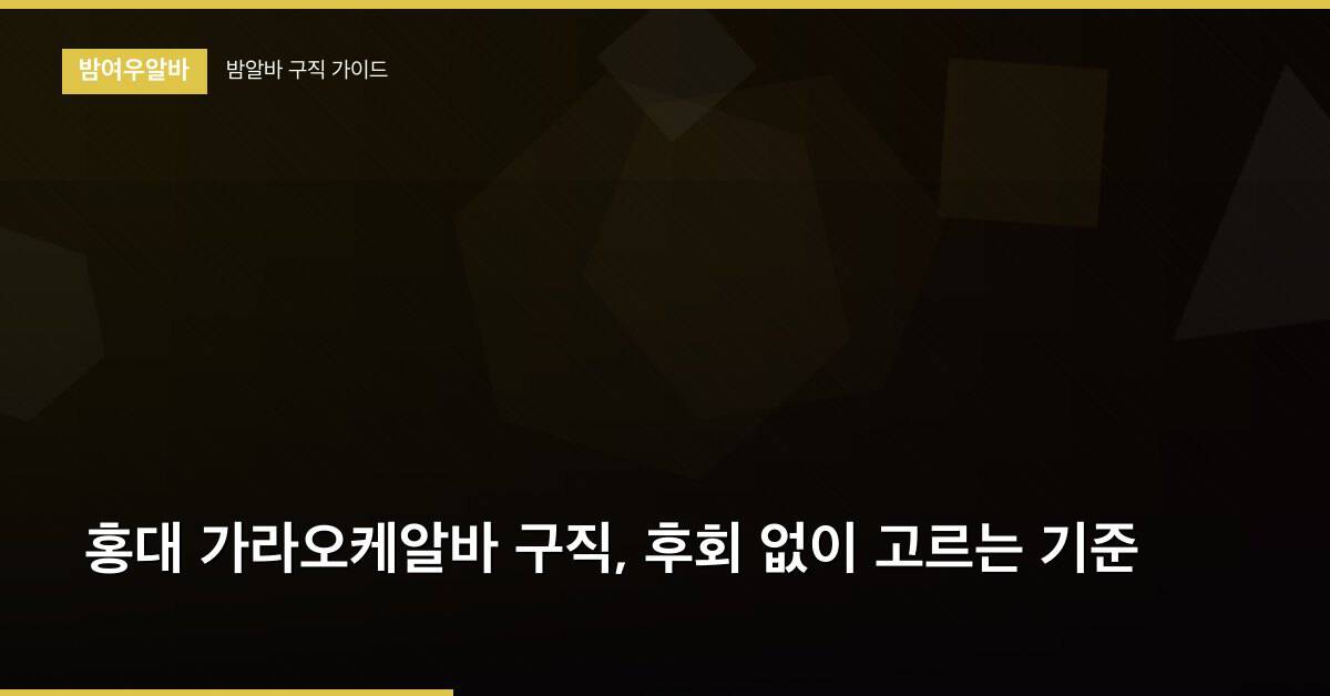홍대 가라오케알바 구직, 후회 없이 고르는 기준