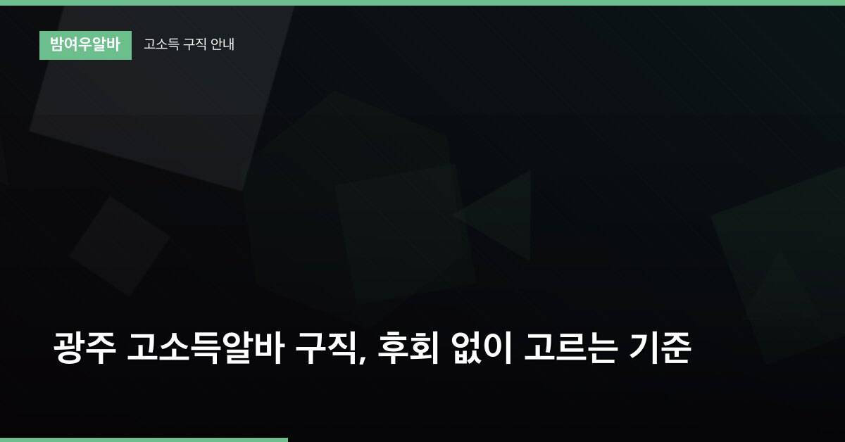 광주 고소득알바 구직, 후회 없이 고르는 기준