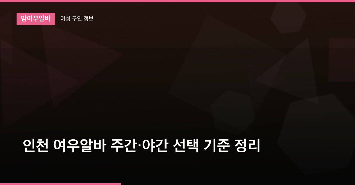 인천 여우알바 주간·야간 선택 기준 정리