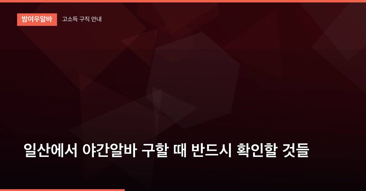 일산에서 야간알바 구할 때 반드시 확인할 것들