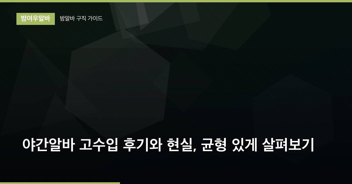 야간알바 고수입 후기와 현실, 균형 있게 살펴보기