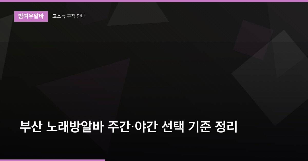 부산 노래방알바 주간·야간 선택 기준 정리