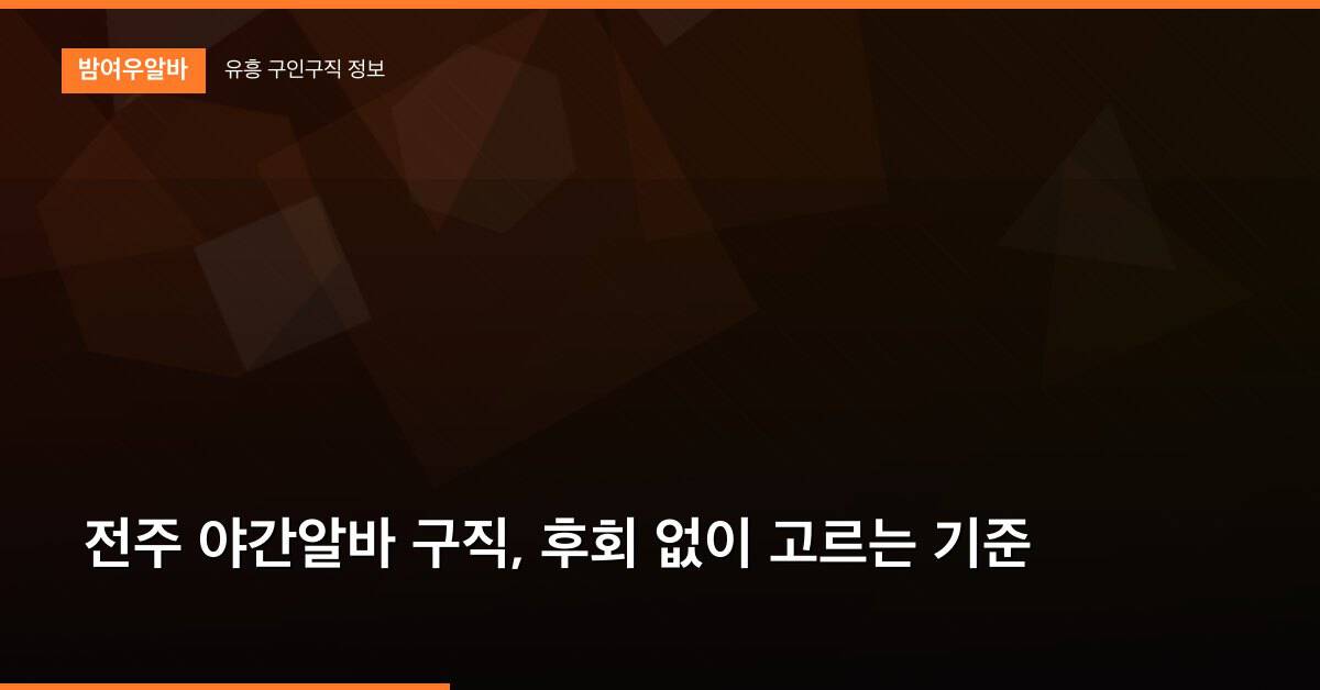 전주 야간알바 구직, 후회 없이 고르는 기준