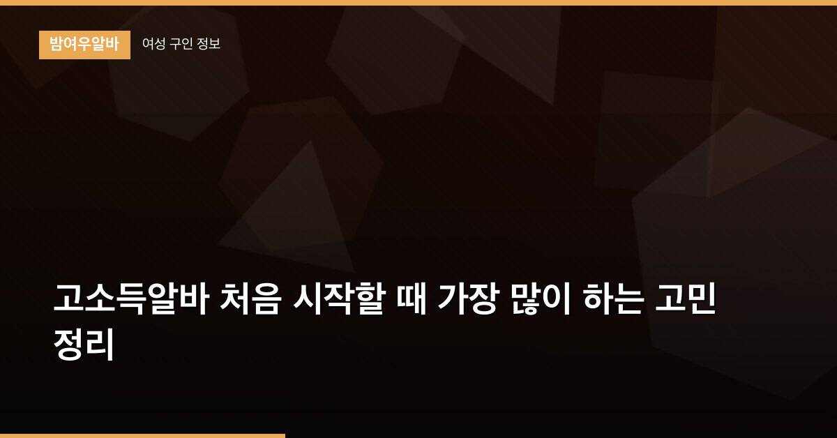 고소득알바 처음 시작할 때 가장 많이 하는 고민 정리