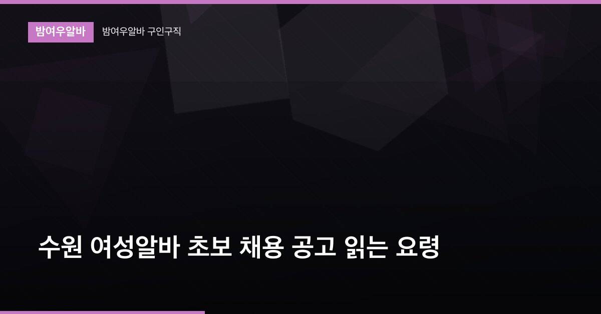 수원 여성알바 초보 채용 공고 읽는 요령