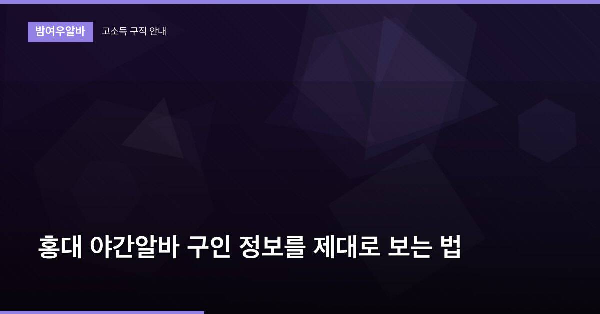 홍대 야간알바 구인 정보를 제대로 보는 법