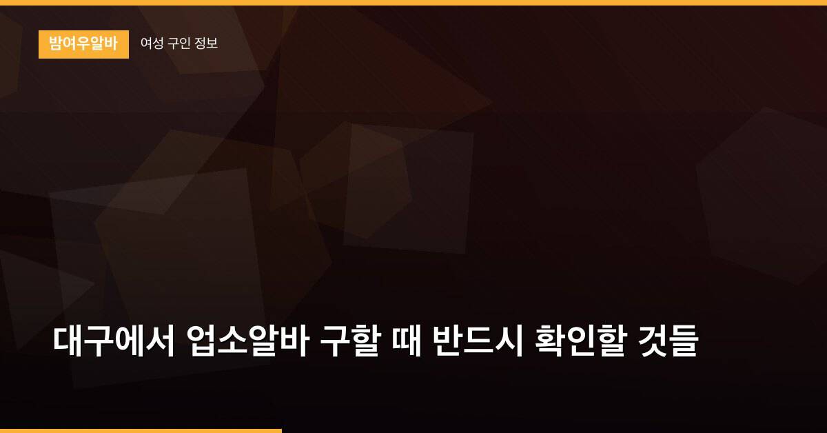 대구에서 업소알바 구할 때 반드시 확인할 것들