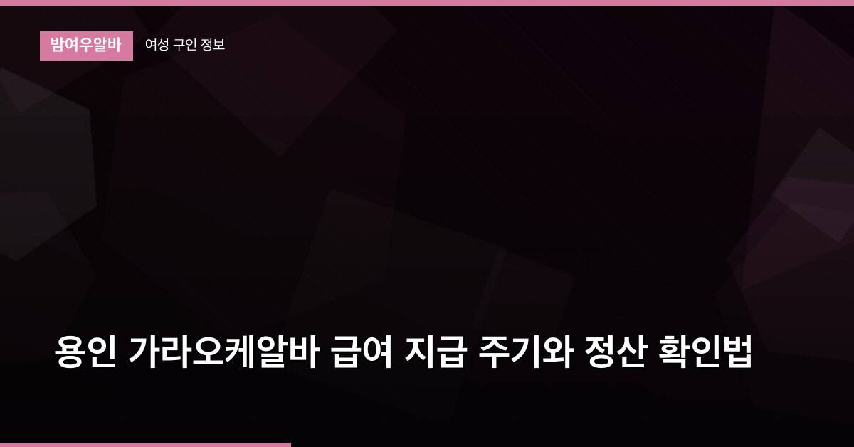 용인 가라오케알바 급여 지급 주기와 정산 확인법