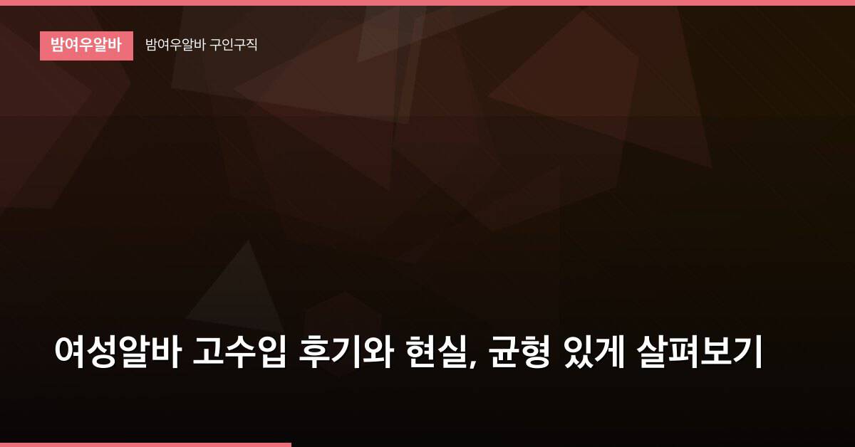 여성알바 고수입 후기와 현실, 균형 있게 살펴보기