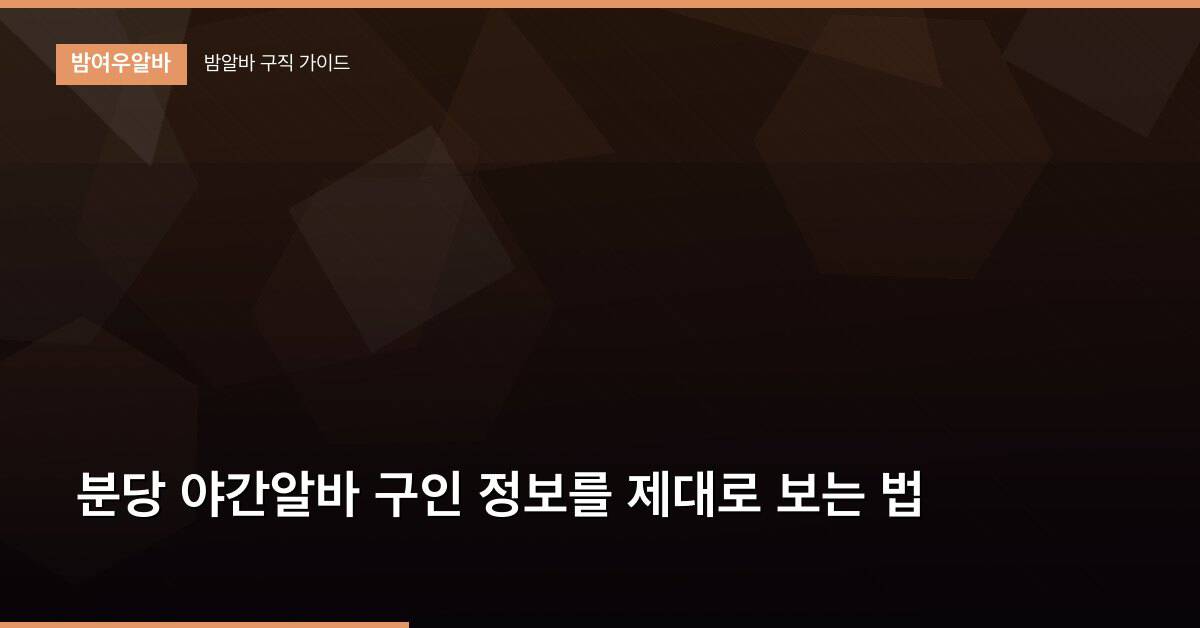 분당 야간알바 구인 정보를 제대로 보는 법