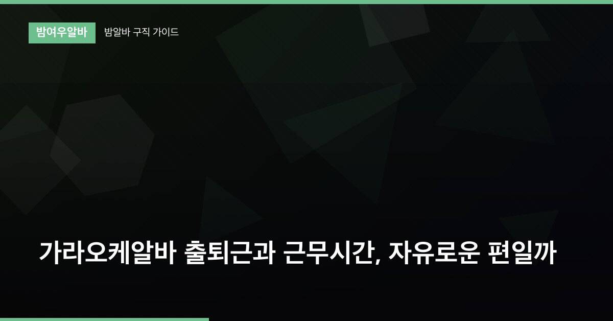 가라오케알바 출퇴근과 근무시간, 자유로운 편일까