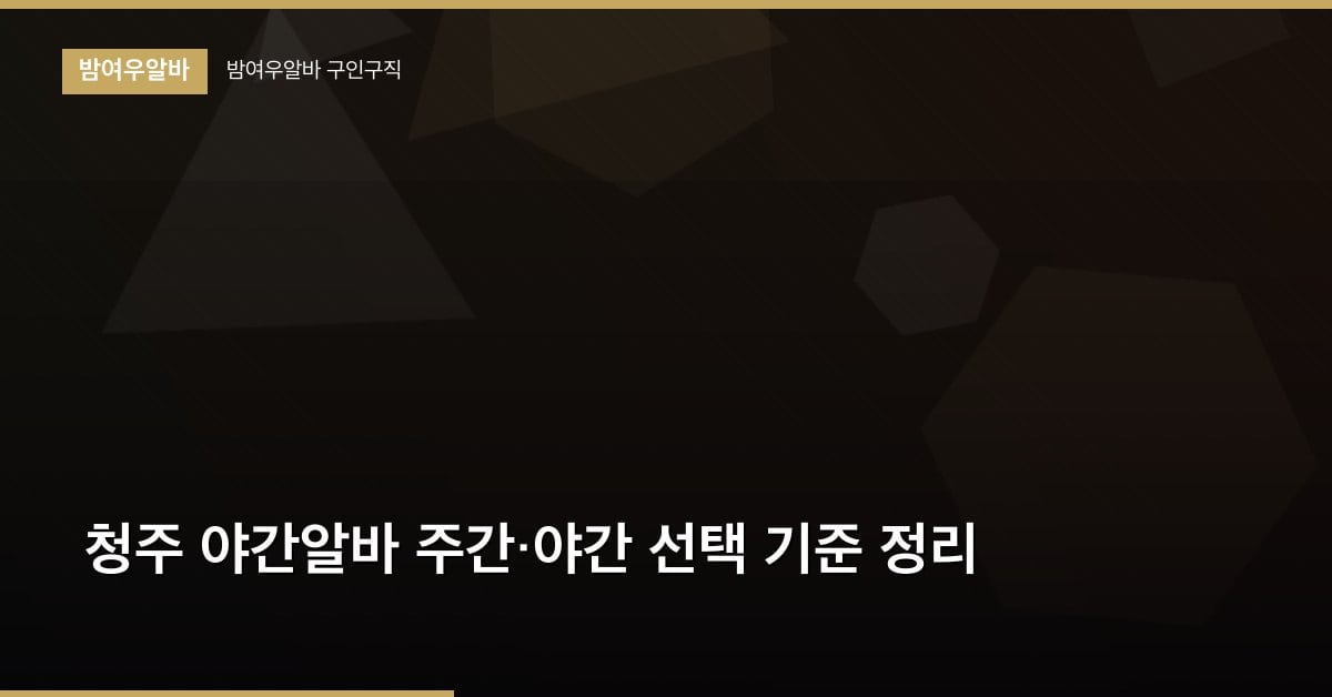 청주 야간알바 주간·야간 선택 기준 정리