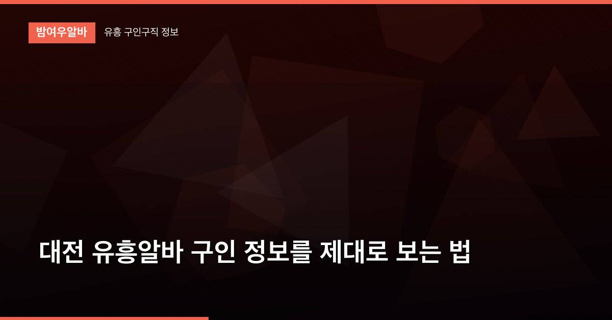 대전 유흥알바 구인 정보를 제대로 보는 법