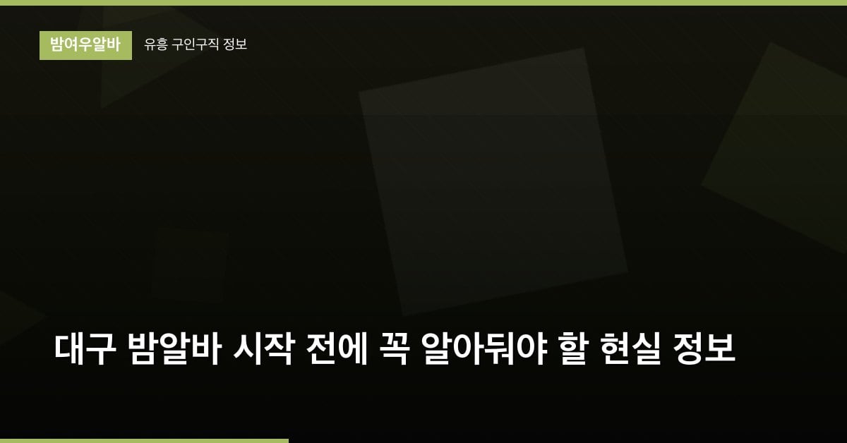 대구 밤알바 시작 전에 꼭 알아둬야 할 현실 정보