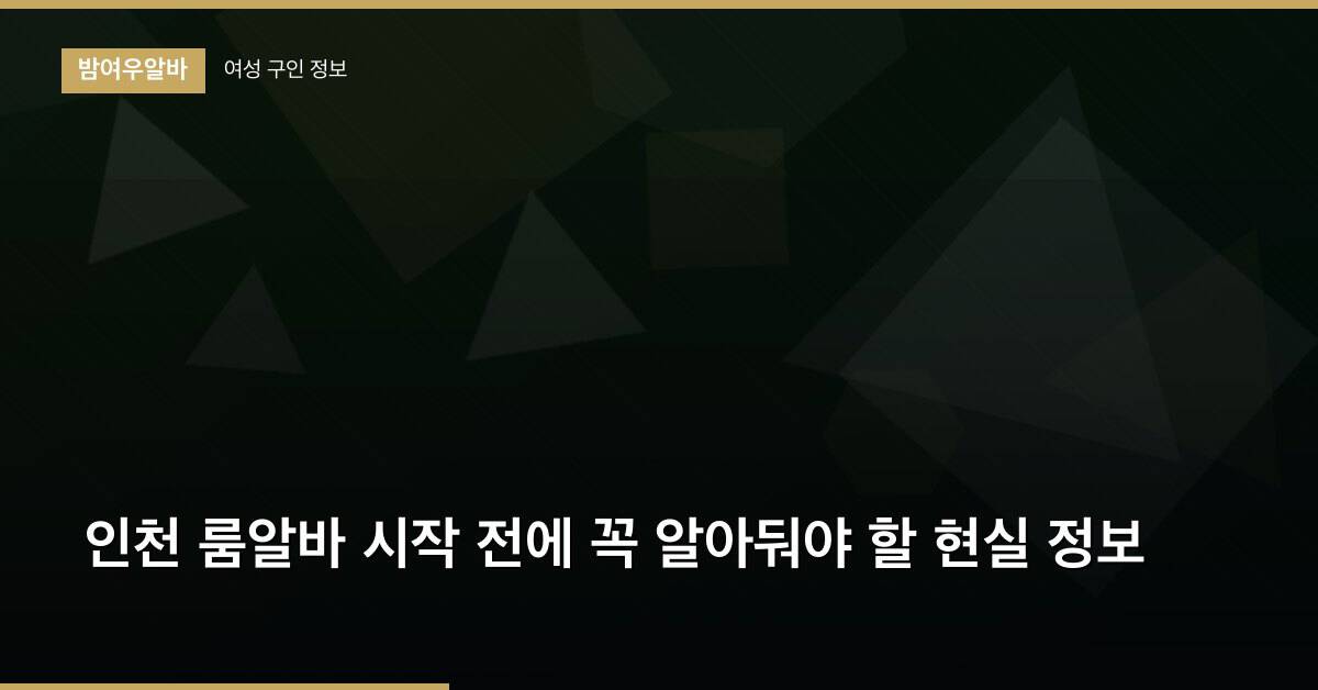 인천 룸알바 시작 전에 꼭 알아둬야 할 현실 정보