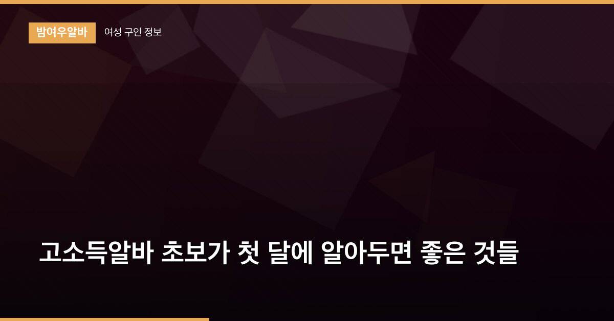 고소득알바 초보가 첫 달에 알아두면 좋은 것들