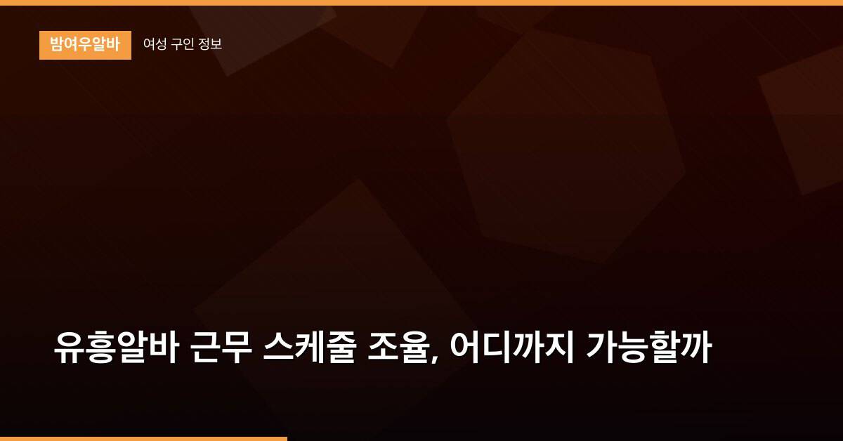 유흥알바 근무 스케줄 조율, 어디까지 가능할까