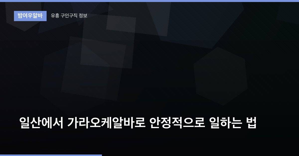 일산에서 가라오케알바로 안정적으로 일하는 법