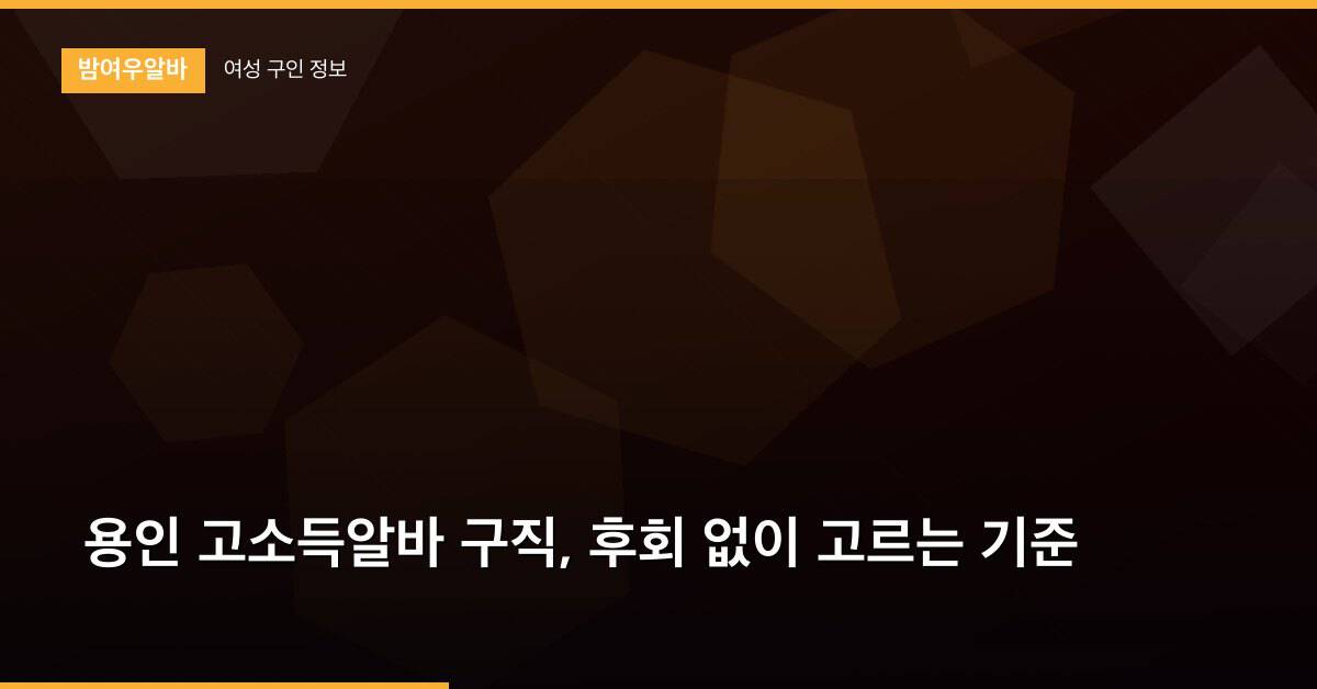 용인 고소득알바 구직, 후회 없이 고르는 기준