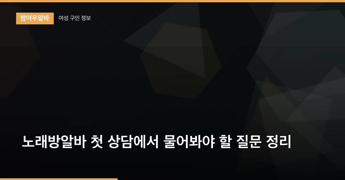 노래방알바 첫 상담에서 물어봐야 할 질문 정리