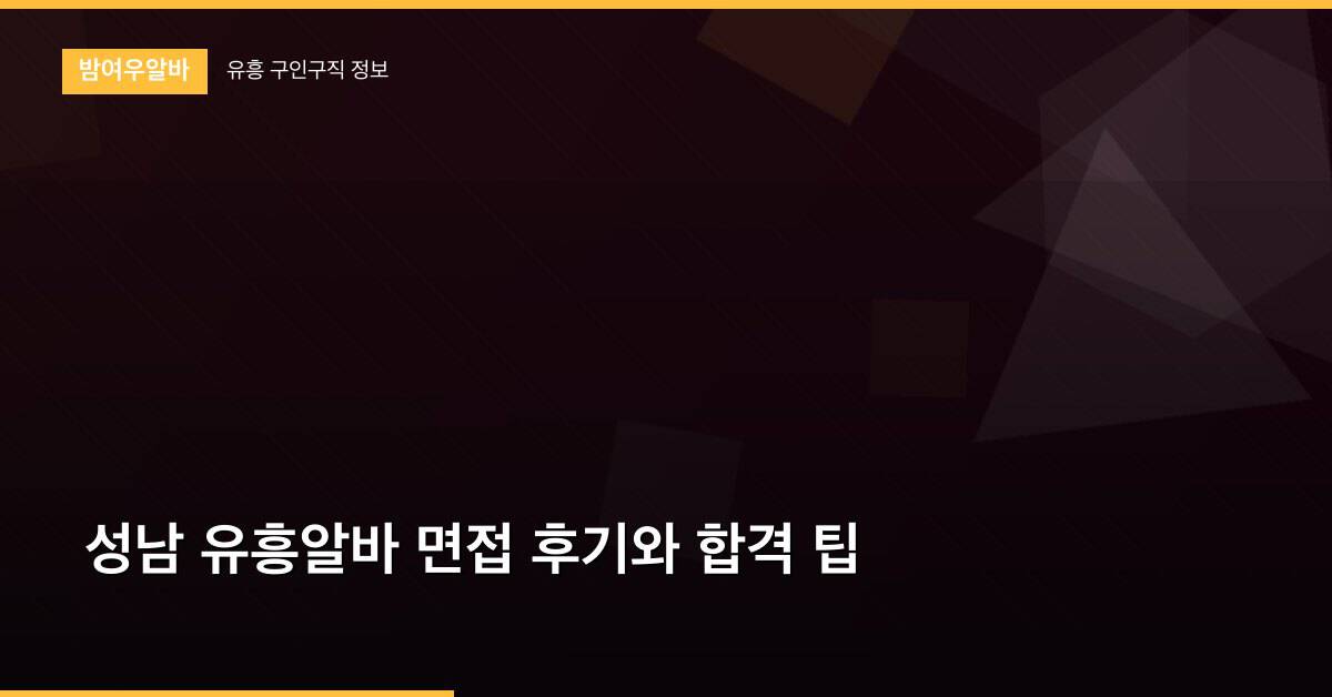성남 유흥알바 면접 후기와 합격 팁