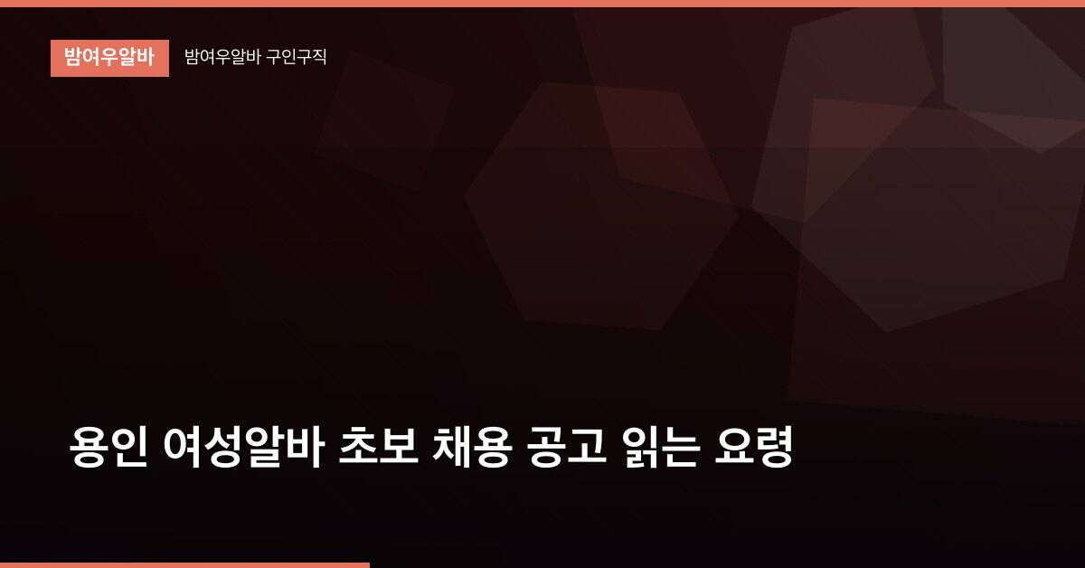 용인 여성알바 초보 채용 공고 읽는 요령