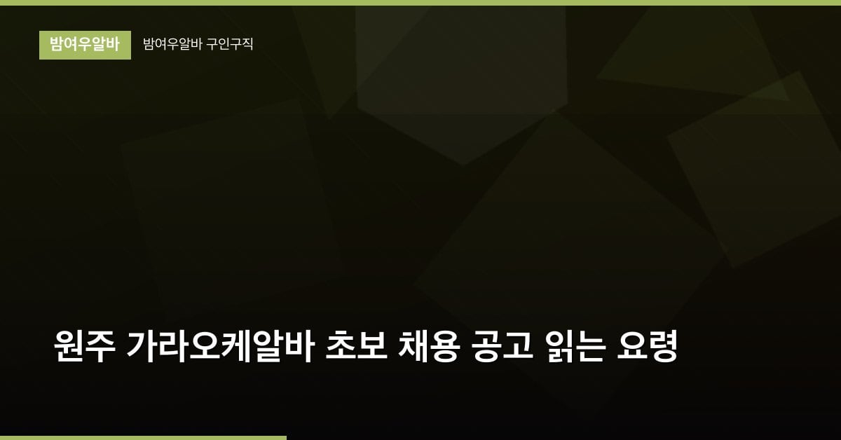 원주 가라오케알바 초보 채용 공고 읽는 요령