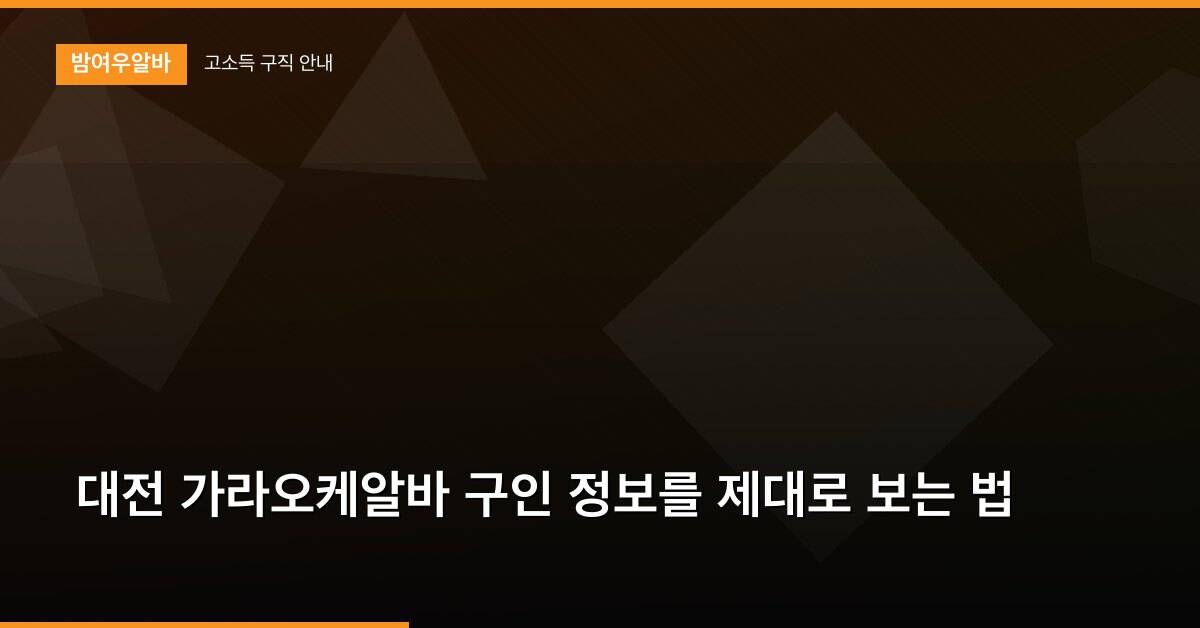 대전 가라오케알바 구인 정보를 제대로 보는 법